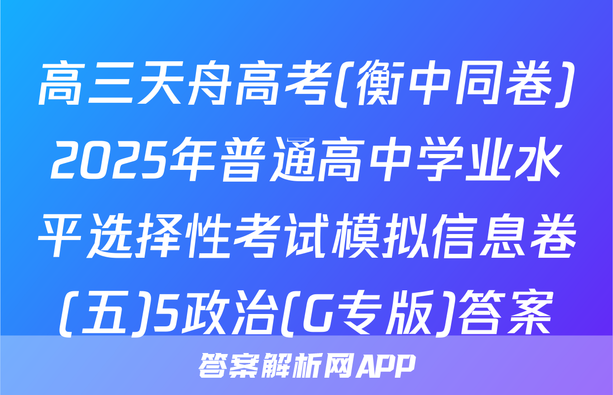 高三天舟高考(衡中同卷)2025年普通高中学业水平选择性考试模拟信息卷(五)5政治(G专版)答案