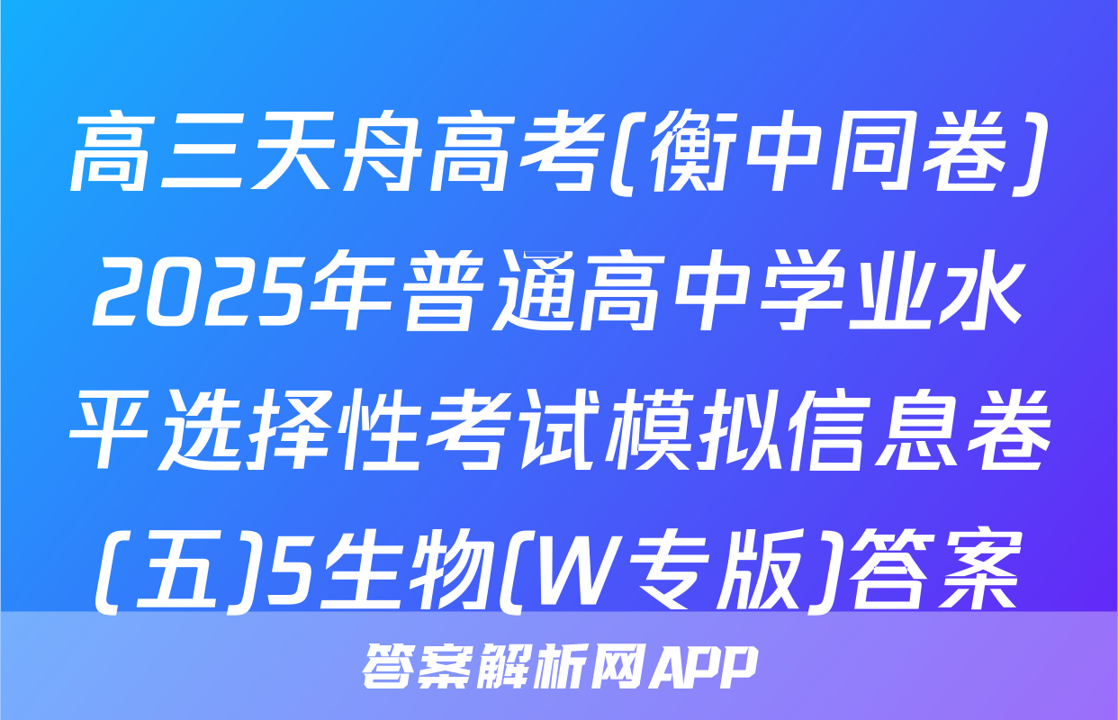 高三天舟高考(衡中同卷)2025年普通高中学业水平选择性考试模拟信息卷(五)5生物(W专版)答案