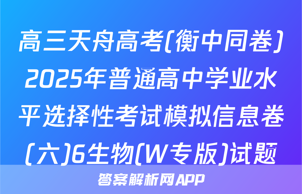 高三天舟高考(衡中同卷)2025年普通高中学业水平选择性考试模拟信息卷(六)6生物(W专版)试题