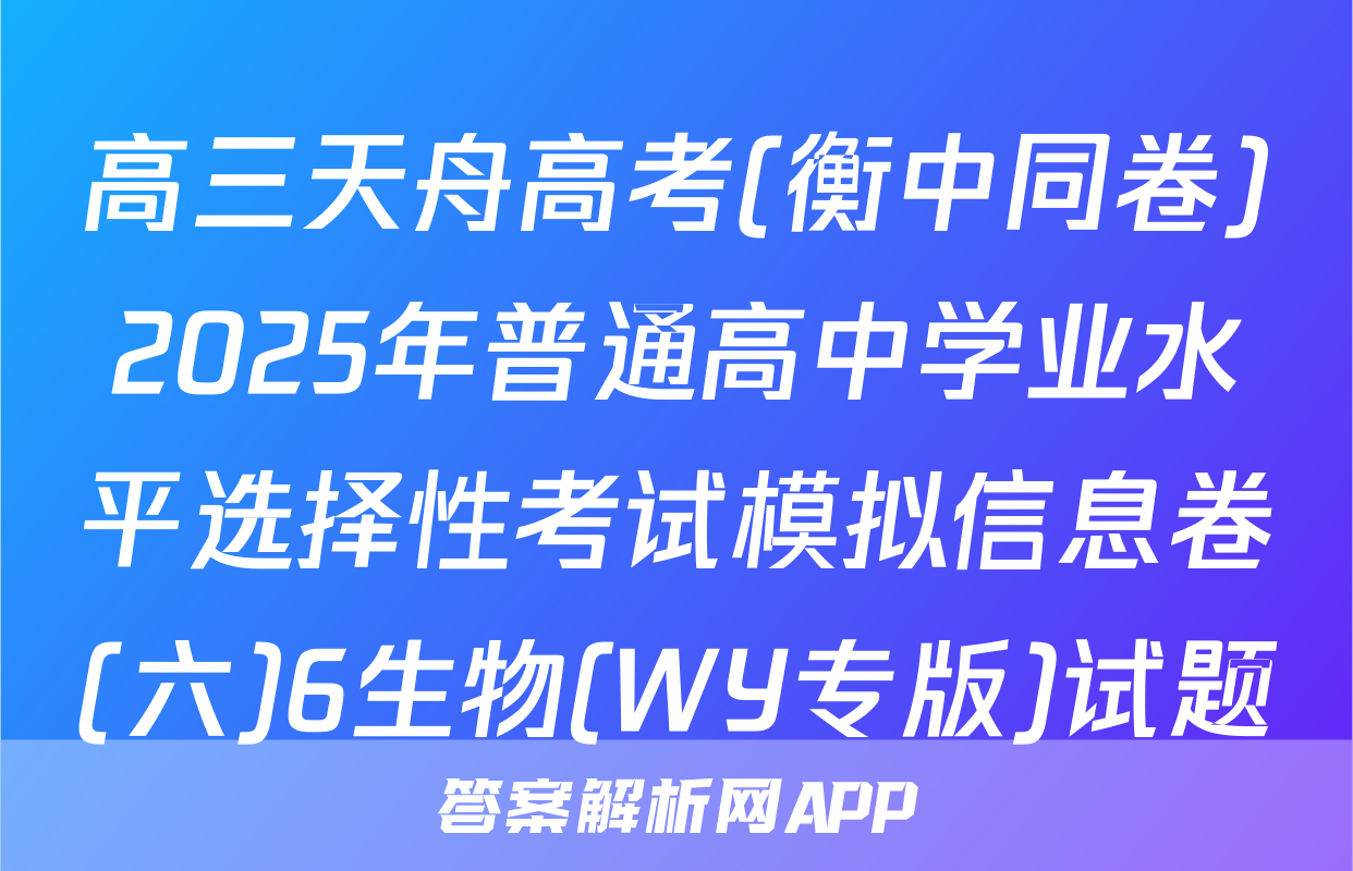 高三天舟高考(衡中同卷)2025年普通高中学业水平选择性考试模拟信息卷(六)6生物(WY专版)试题