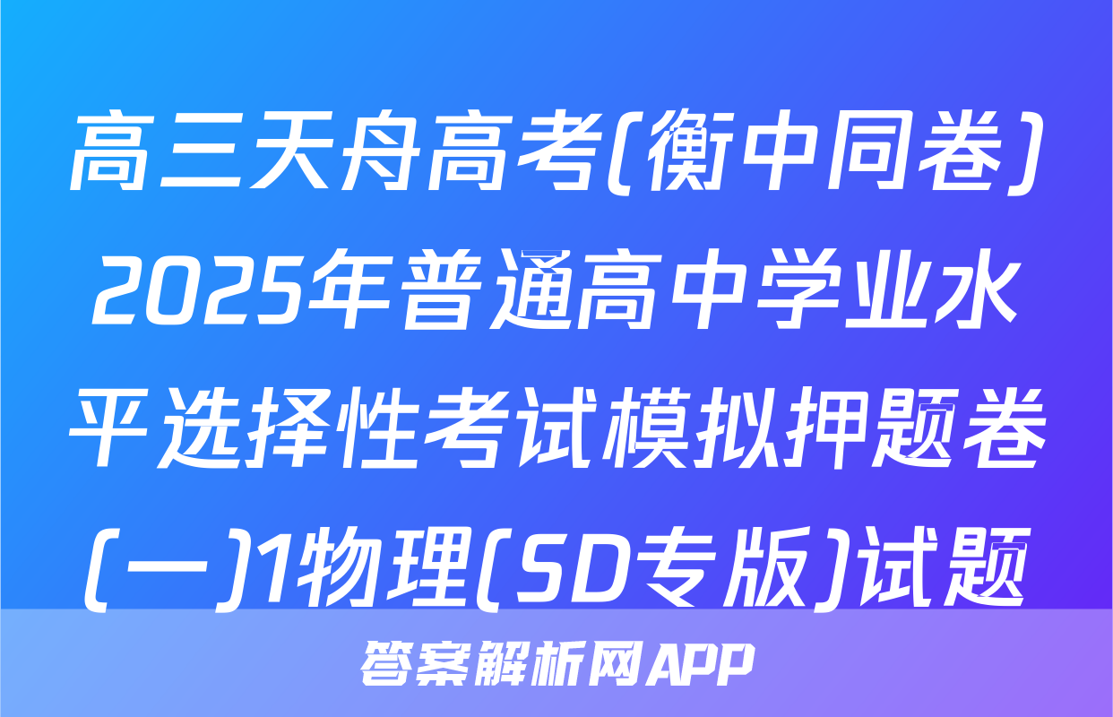 高三天舟高考(衡中同卷)2025年普通高中学业水平选择性考试模拟押题卷(一)1物理(SD专版)试题