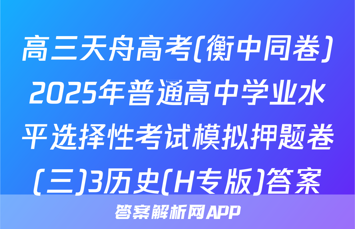 高三天舟高考(衡中同卷)2025年普通高中学业水平选择性考试模拟押题卷(三)3历史(H专版)答案
