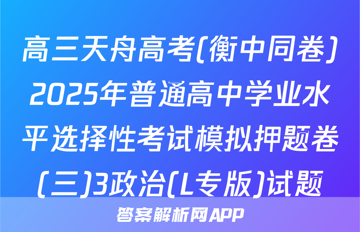 高三天舟高考(衡中同卷)2025年普通高中学业水平选择性考试模拟押题卷(三)3政治(L专版)试题
