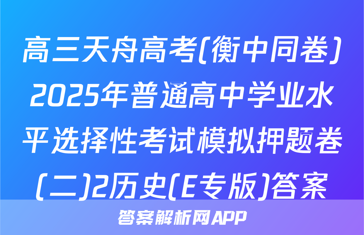 高三天舟高考(衡中同卷)2025年普通高中学业水平选择性考试模拟押题卷(二)2历史(E专版)答案
