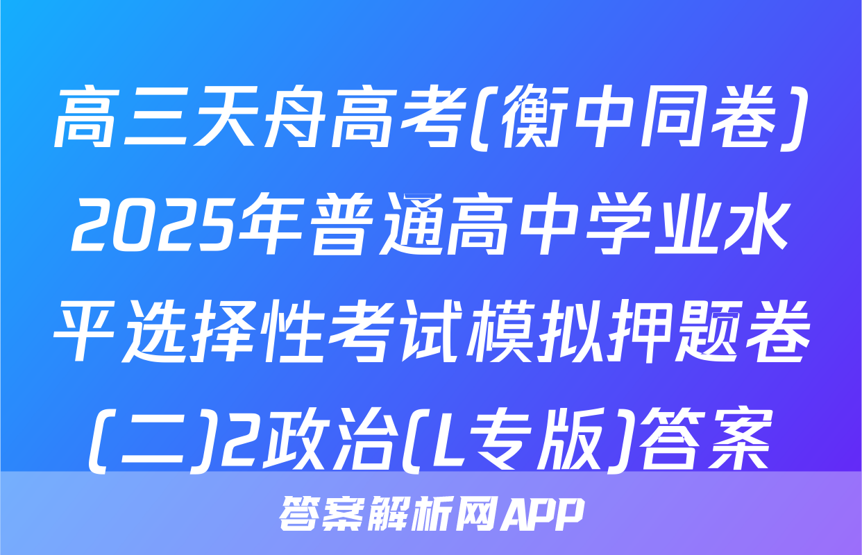 高三天舟高考(衡中同卷)2025年普通高中学业水平选择性考试模拟押题卷(二)2政治(L专版)答案