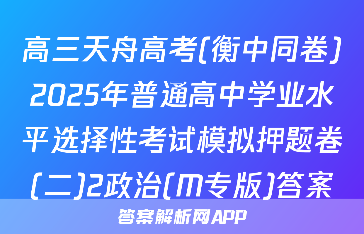 高三天舟高考(衡中同卷)2025年普通高中学业水平选择性考试模拟押题卷(二)2政治(M专版)答案