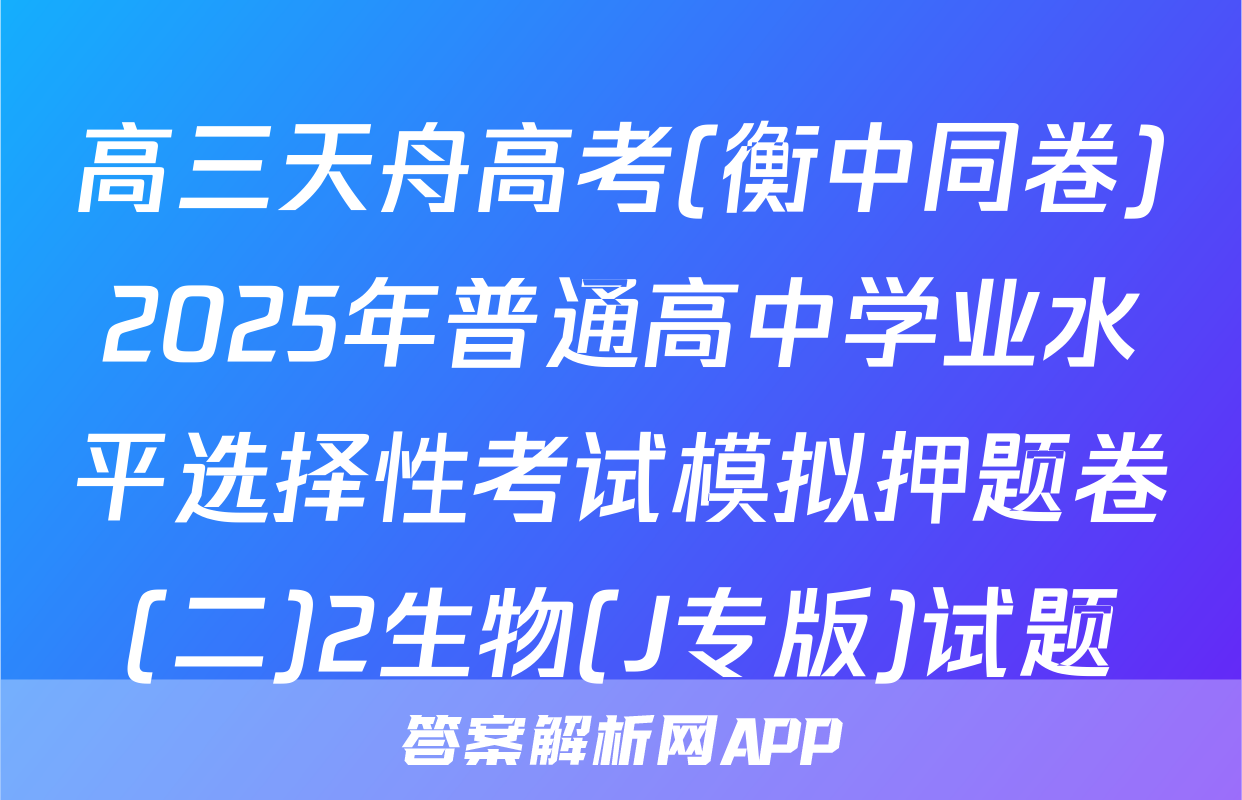 高三天舟高考(衡中同卷)2025年普通高中学业水平选择性考试模拟押题卷(二)2生物(J专版)试题