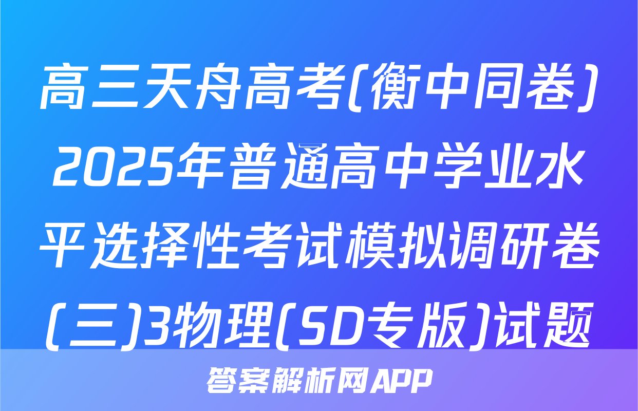 高三天舟高考(衡中同卷)2025年普通高中学业水平选择性考试模拟调研卷(三)3物理(SD专版)试题
