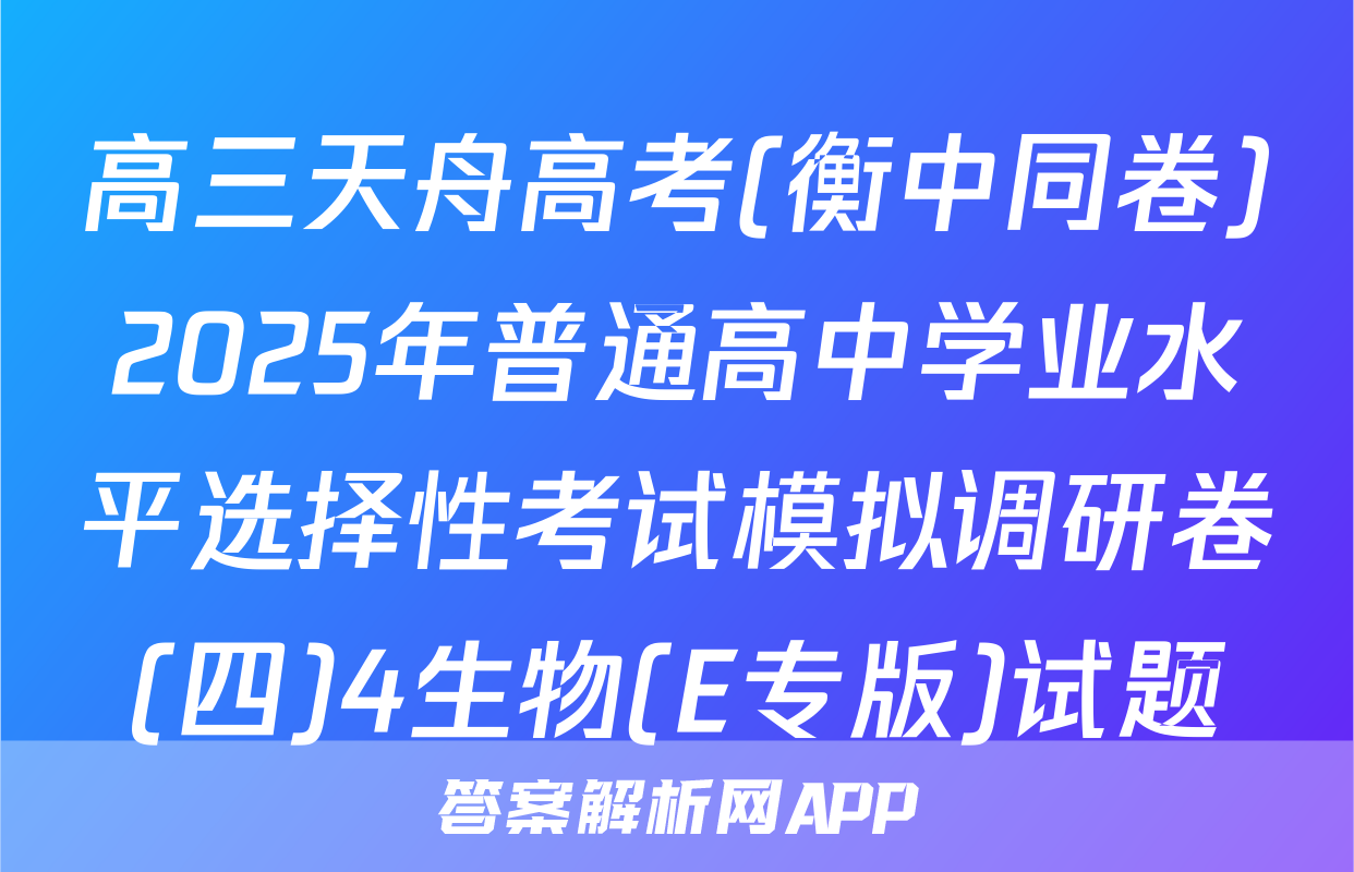 高三天舟高考(衡中同卷)2025年普通高中学业水平选择性考试模拟调研卷(四)4生物(E专版)试题