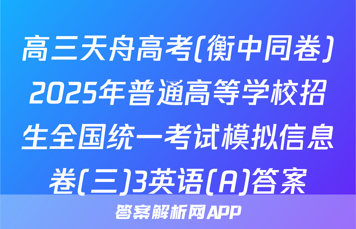 高三天舟高考(衡中同卷)2025年普通高等学校招生全国统一考试模拟信息卷(三)3英语(A)答案