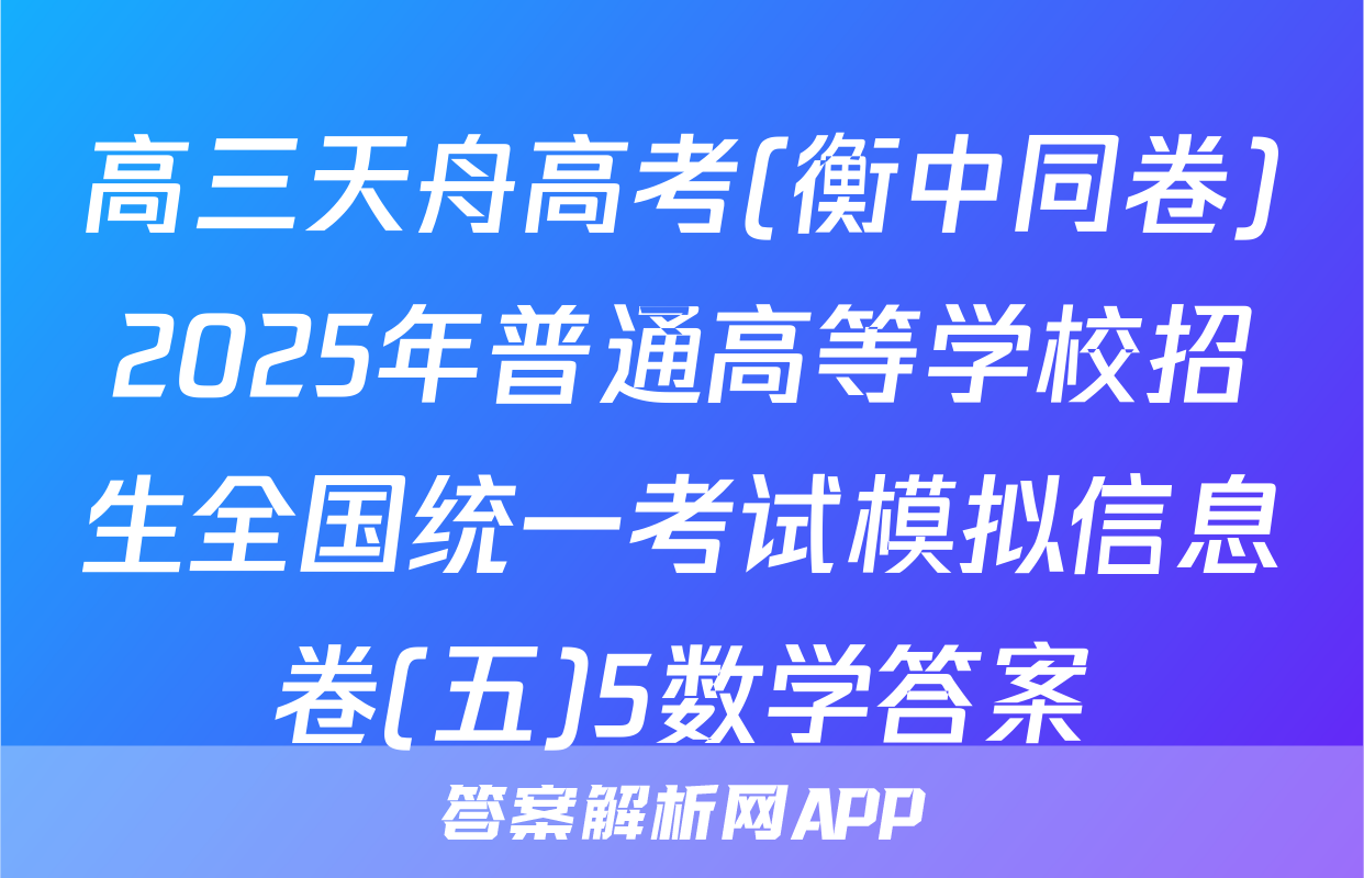 高三天舟高考(衡中同卷)2025年普通高等学校招生全国统一考试模拟信息卷(五)5数学答案