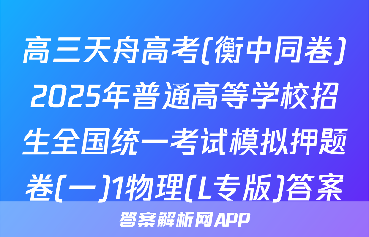 高三天舟高考(衡中同卷)2025年普通高等学校招生全国统一考试模拟押题卷(一)1物理(L专版)答案