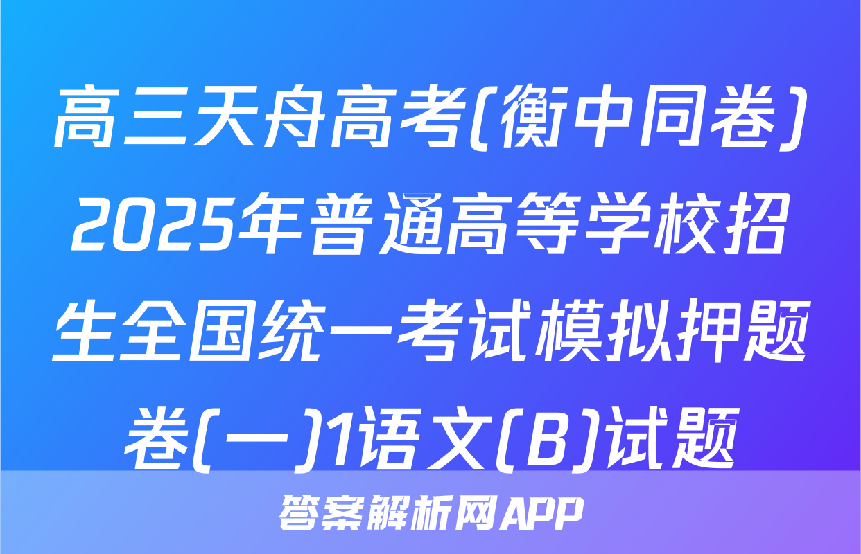 高三天舟高考(衡中同卷)2025年普通高等学校招生全国统一考试模拟押题卷(一)1语文(B)试题