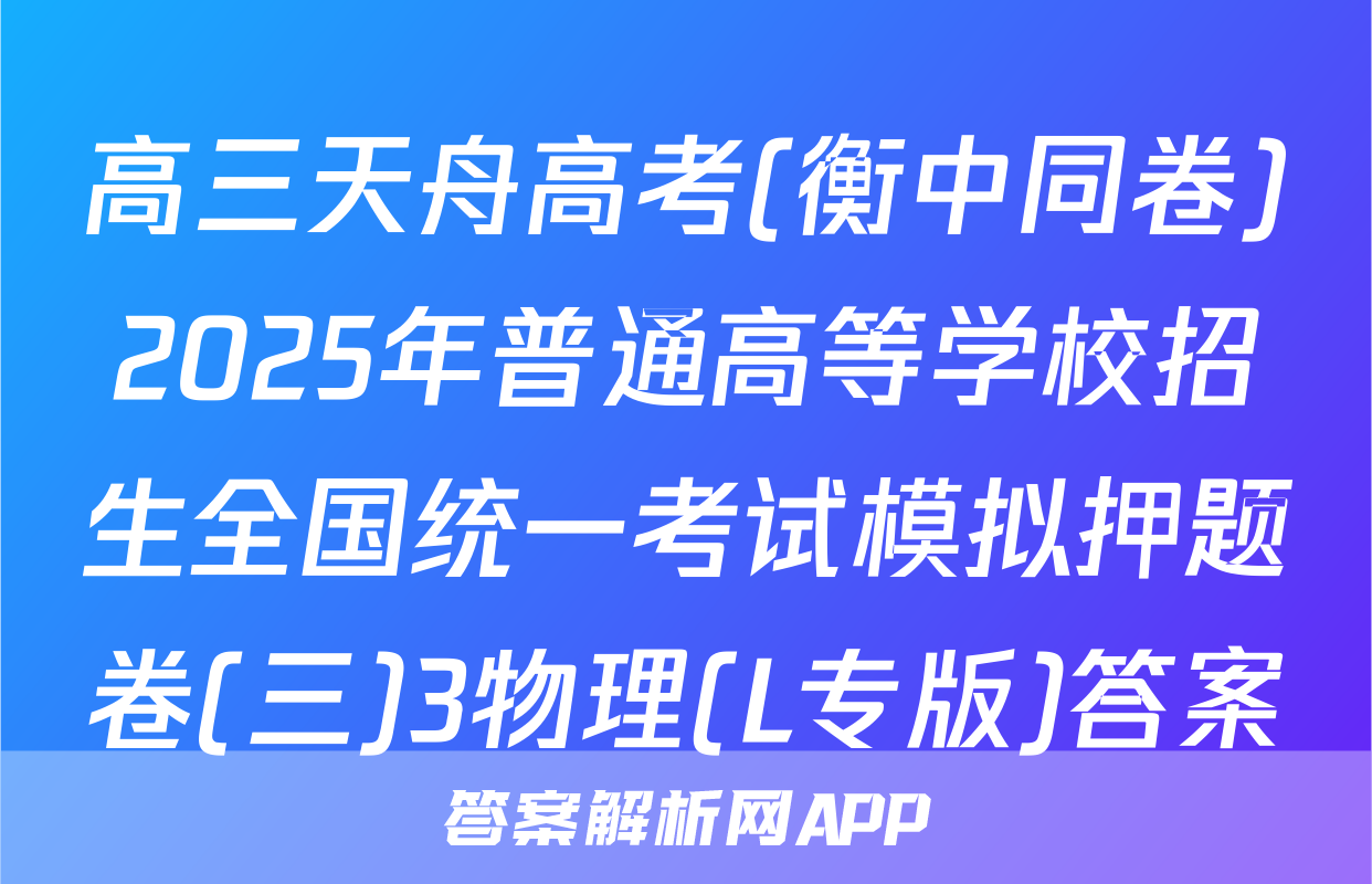 高三天舟高考(衡中同卷)2025年普通高等学校招生全国统一考试模拟押题卷(三)3物理(L专版)答案