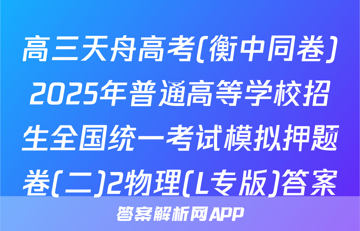 高三天舟高考(衡中同卷)2025年普通高等学校招生全国统一考试模拟押题卷(二)2物理(L专版)答案