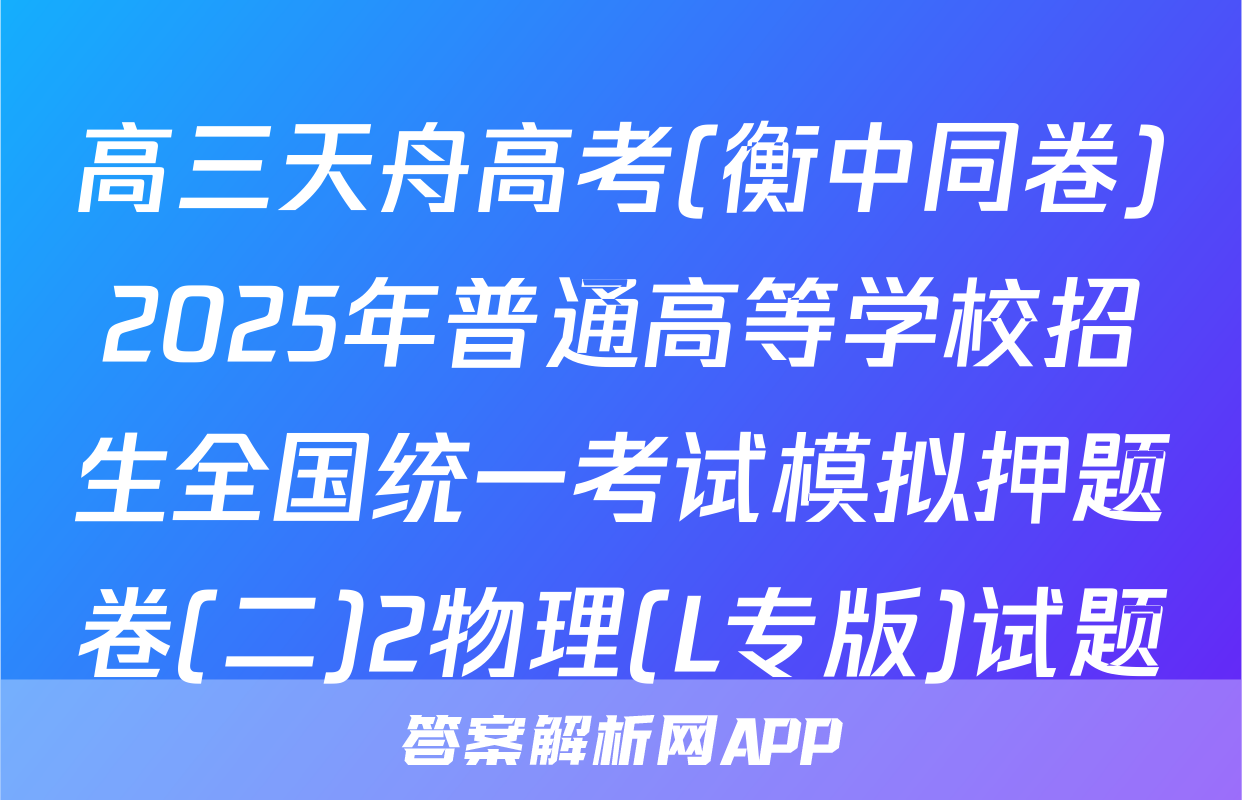 高三天舟高考(衡中同卷)2025年普通高等学校招生全国统一考试模拟押题卷(二)2物理(L专版)试题
