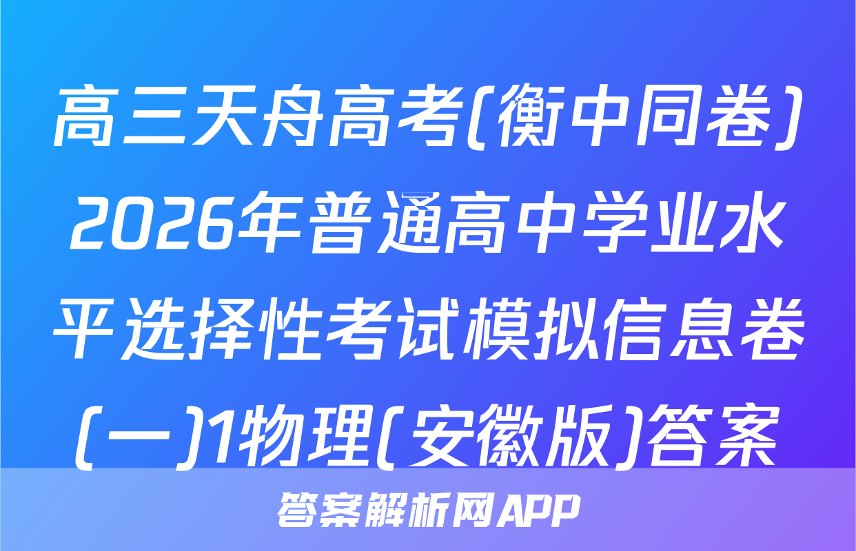 高三天舟高考(衡中同卷)2026年普通高中学业水平选择性考试模拟信息卷(一)1物理(安徽版)答案
