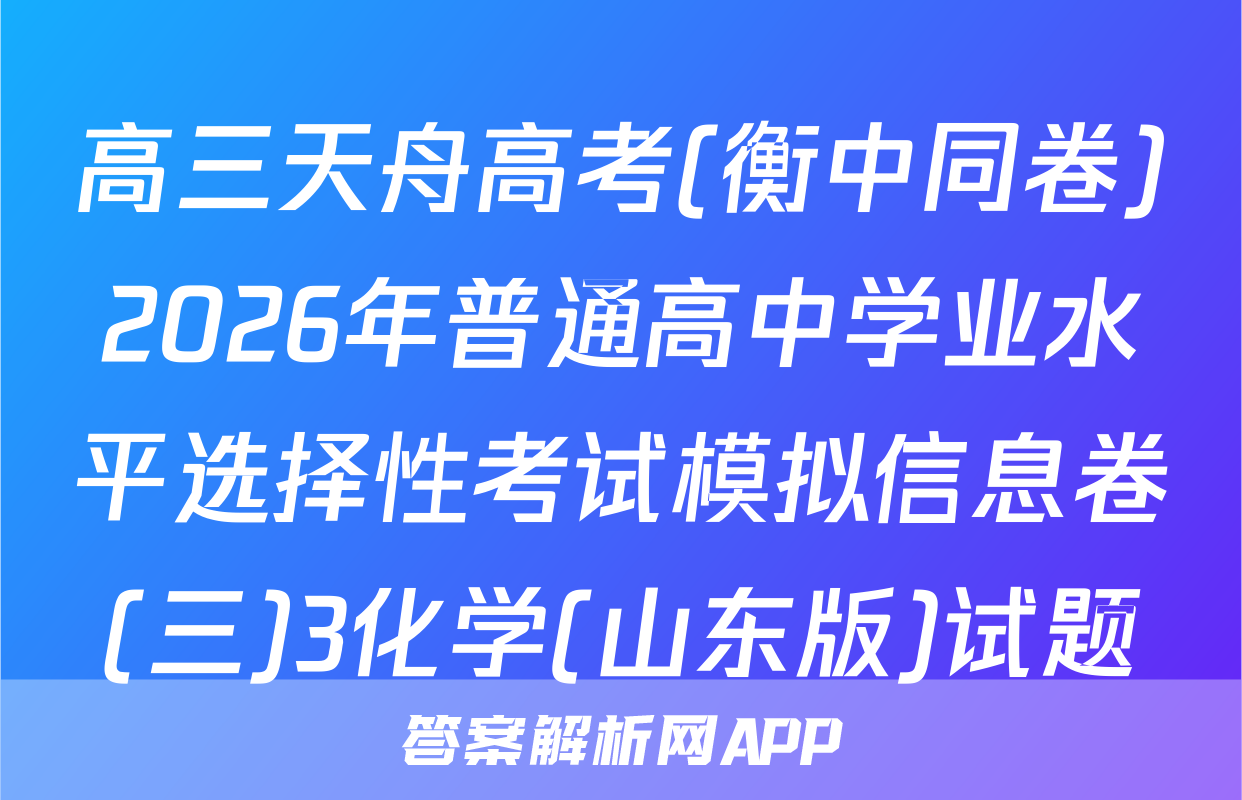 高三天舟高考(衡中同卷)2026年普通高中学业水平选择性考试模拟信息卷(三)3化学(山东版)试题