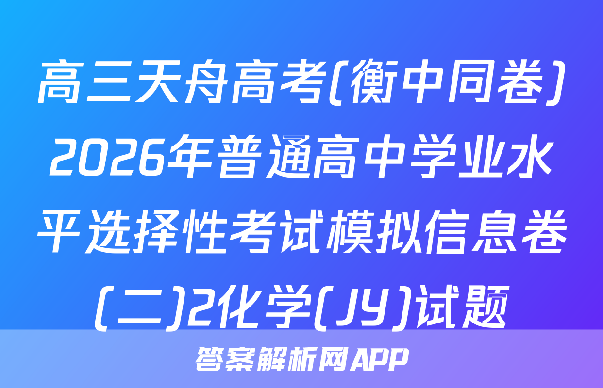 高三天舟高考(衡中同卷)2026年普通高中学业水平选择性考试模拟信息卷(二)2化学(JY)试题
