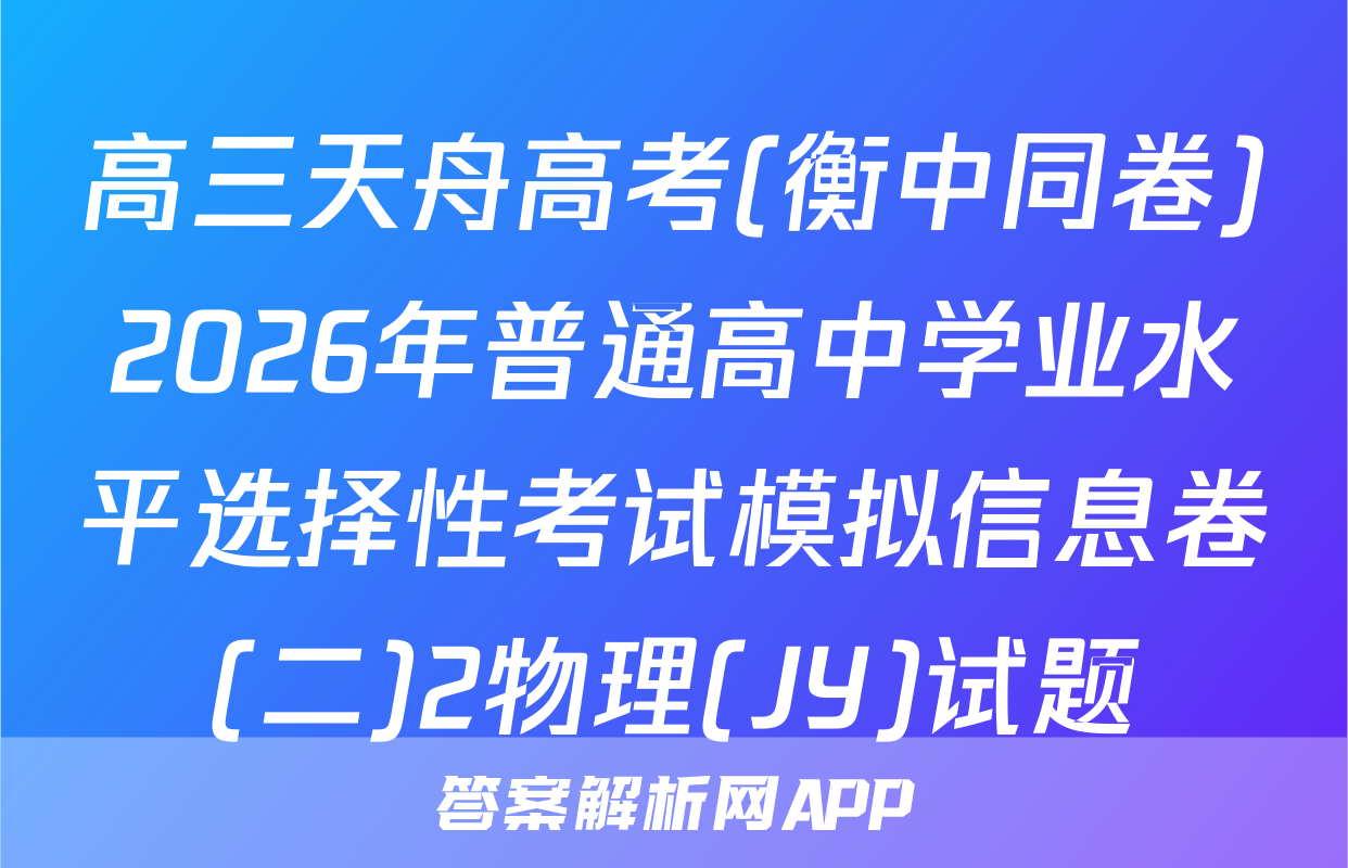 高三天舟高考(衡中同卷)2026年普通高中学业水平选择性考试模拟信息卷(二)2物理(JY)试题