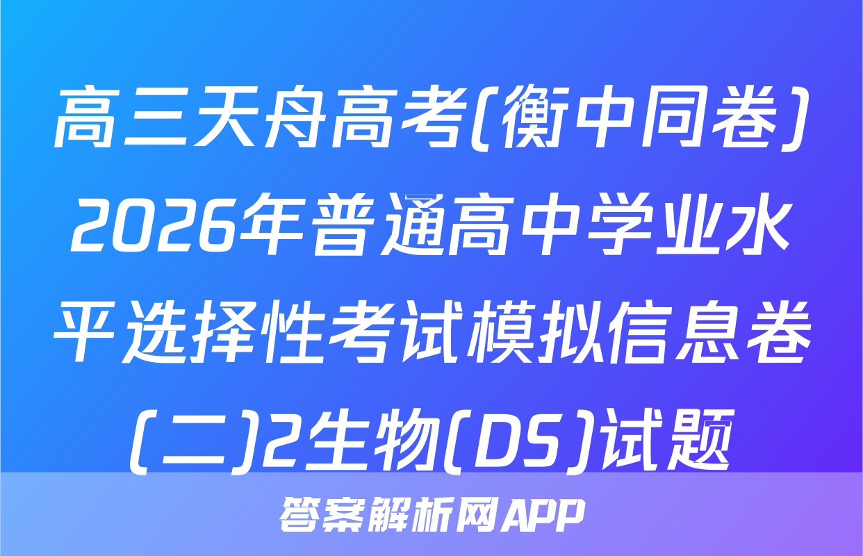 高三天舟高考(衡中同卷)2026年普通高中学业水平选择性考试模拟信息卷(二)2生物(DS)试题