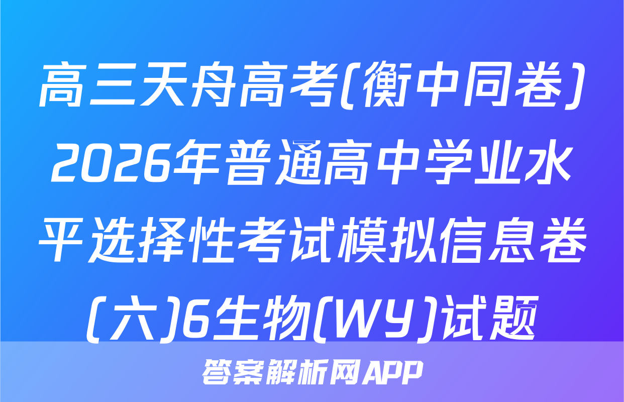 高三天舟高考(衡中同卷)2026年普通高中学业水平选择性考试模拟信息卷(六)6生物(WY)试题