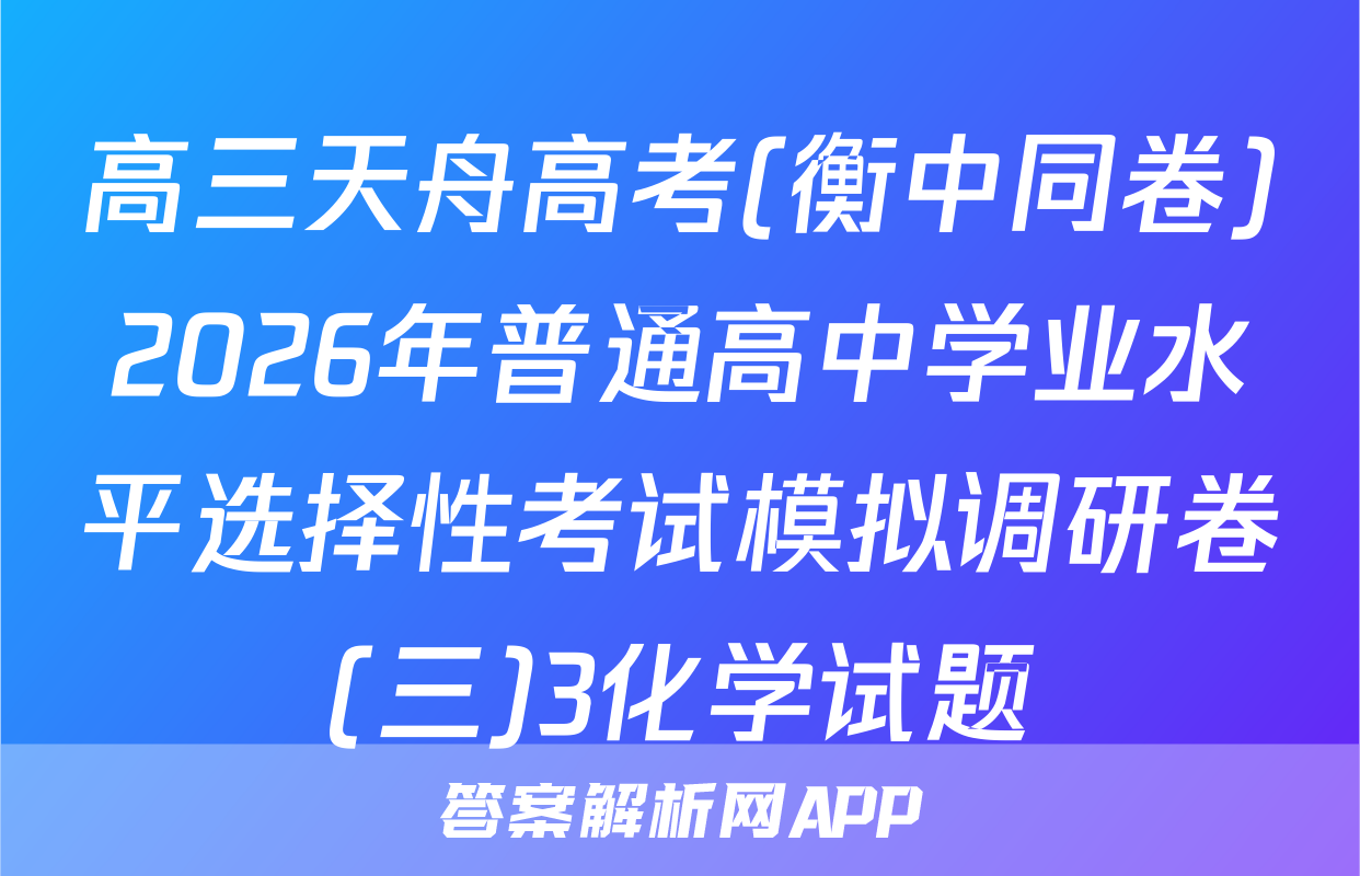 高三天舟高考(衡中同卷)2026年普通高中学业水平选择性考试模拟调研卷(三)3化学试题