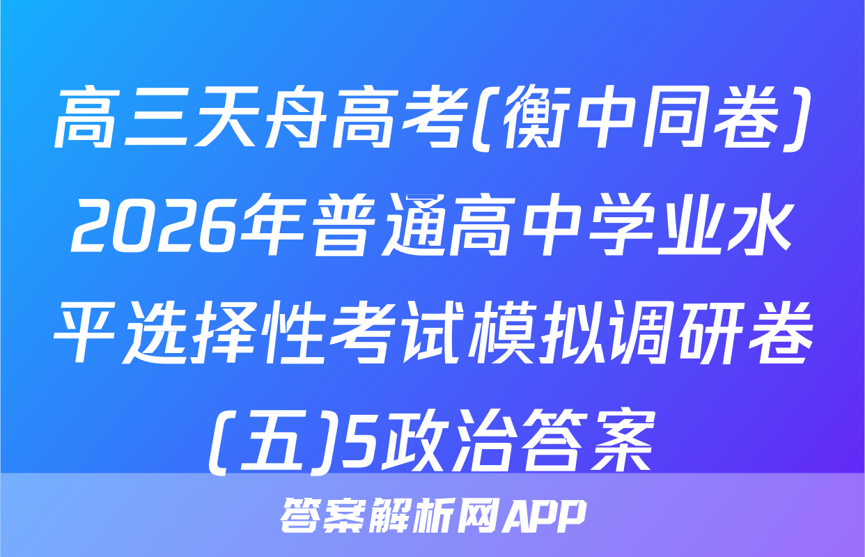 高三天舟高考(衡中同卷)2026年普通高中学业水平选择性考试模拟调研卷(五)5政治答案