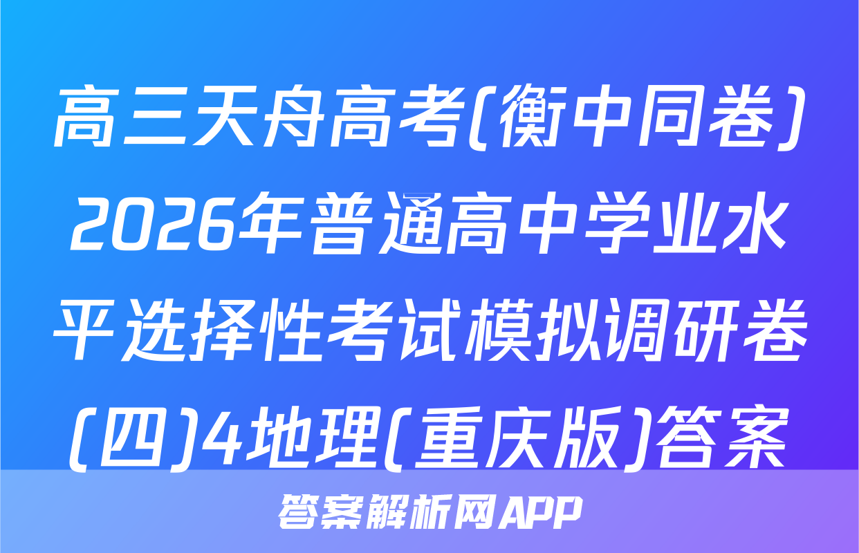 高三天舟高考(衡中同卷)2026年普通高中学业水平选择性考试模拟调研卷(四)4地理(重庆版)答案