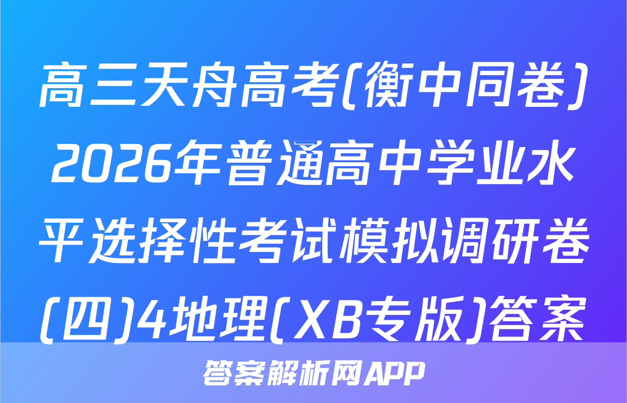 高三天舟高考(衡中同卷)2026年普通高中学业水平选择性考试模拟调研卷(四)4地理(XB专版)答案