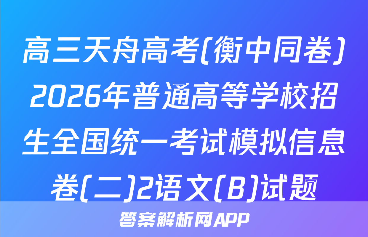 高三天舟高考(衡中同卷)2026年普通高等学校招生全国统一考试模拟信息卷(二)2语文(B)试题