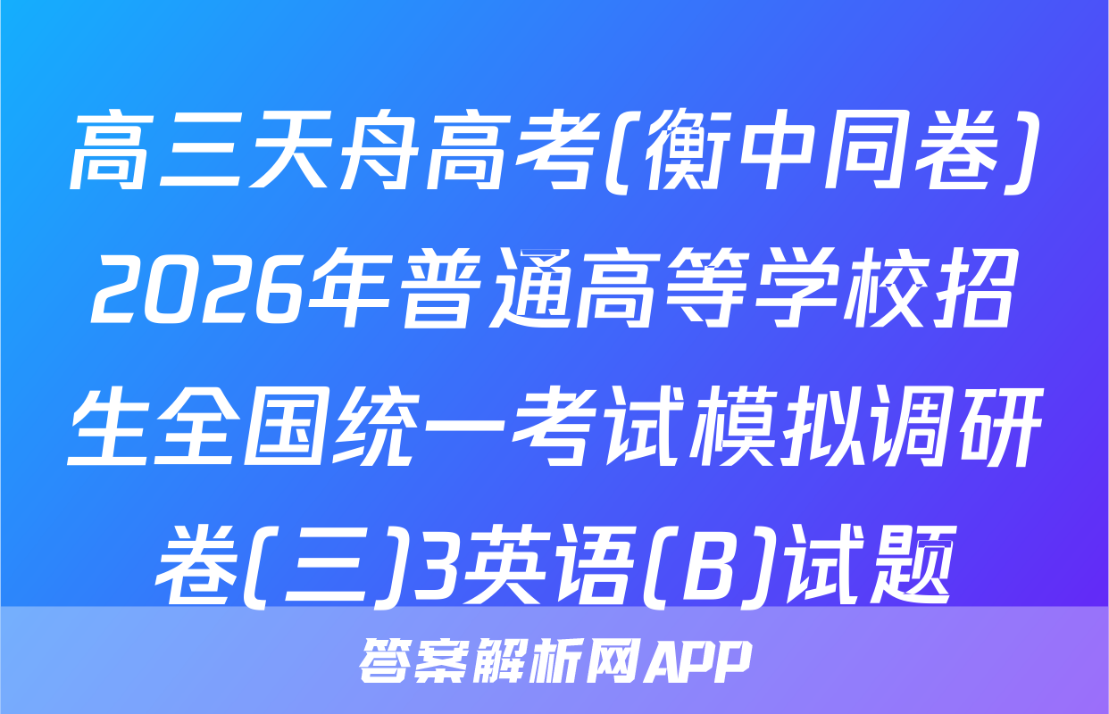 高三天舟高考(衡中同卷)2026年普通高等学校招生全国统一考试模拟调研卷(三)3英语(B)试题