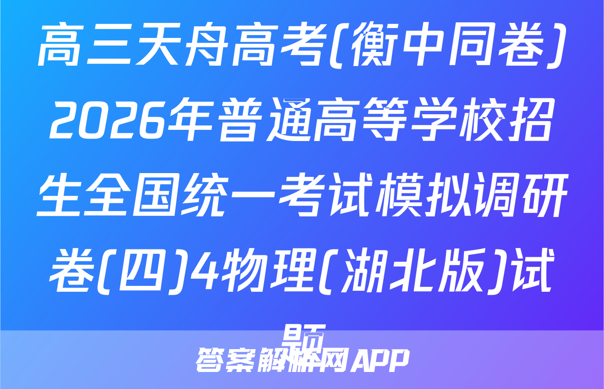 高三天舟高考(衡中同卷)2026年普通高等学校招生全国统一考试模拟调研卷(四)4物理(湖北版)试题