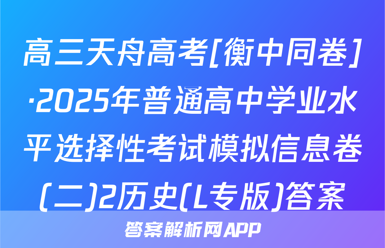 高三天舟高考[衡中同卷]·2025年普通高中学业水平选择性考试模拟信息卷(二)2历史(L专版)答案