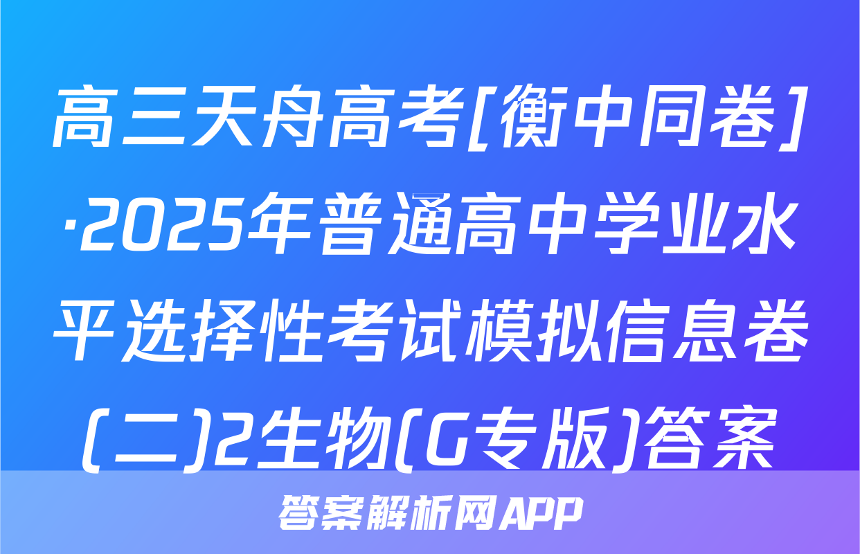高三天舟高考[衡中同卷]·2025年普通高中学业水平选择性考试模拟信息卷(二)2生物(G专版)答案