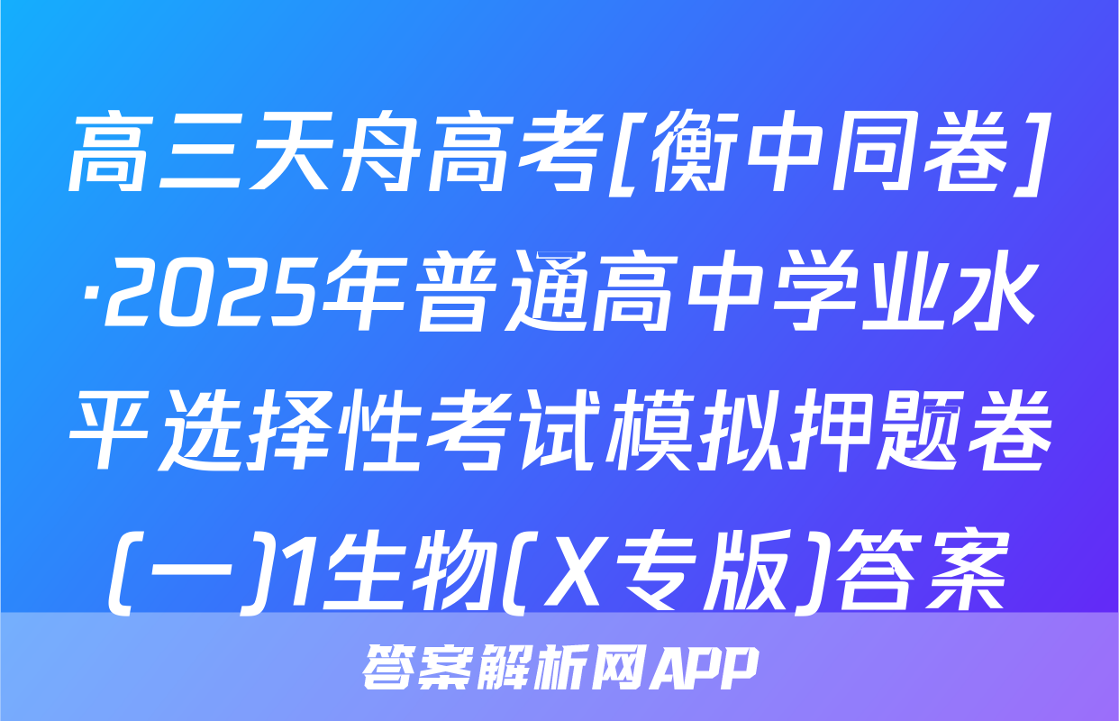 高三天舟高考[衡中同卷]·2025年普通高中学业水平选择性考试模拟押题卷(一)1生物(X专版)答案