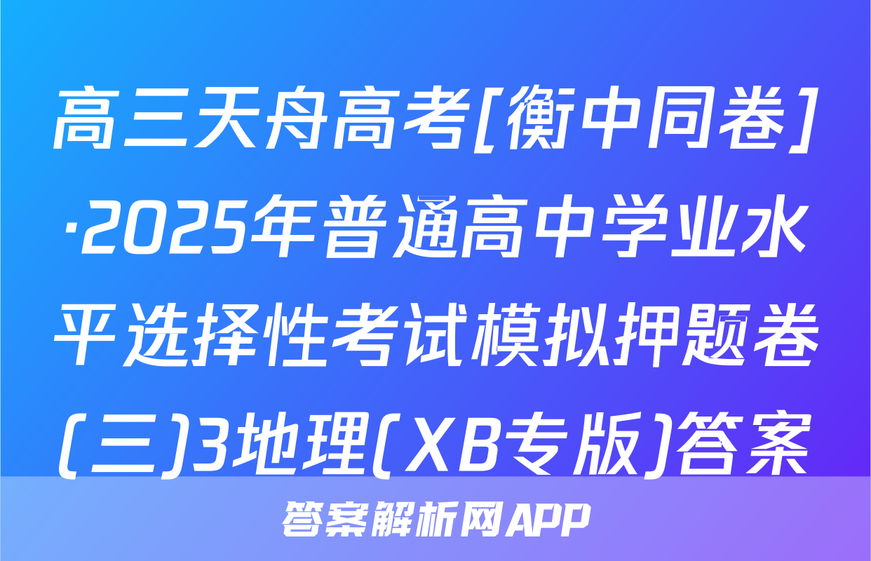 高三天舟高考[衡中同卷]·2025年普通高中学业水平选择性考试模拟押题卷(三)3地理(XB专版)答案
