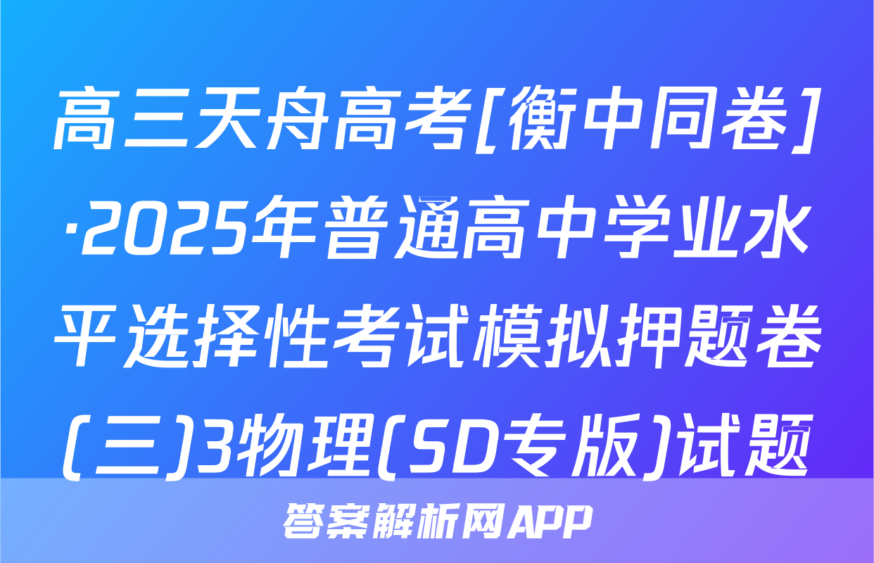 高三天舟高考[衡中同卷]·2025年普通高中学业水平选择性考试模拟押题卷(三)3物理(SD专版)试题