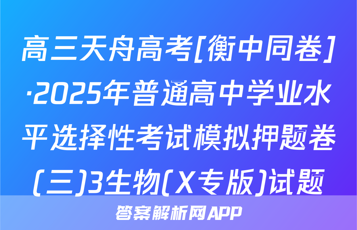 高三天舟高考[衡中同卷]·2025年普通高中学业水平选择性考试模拟押题卷(三)3生物(X专版)试题