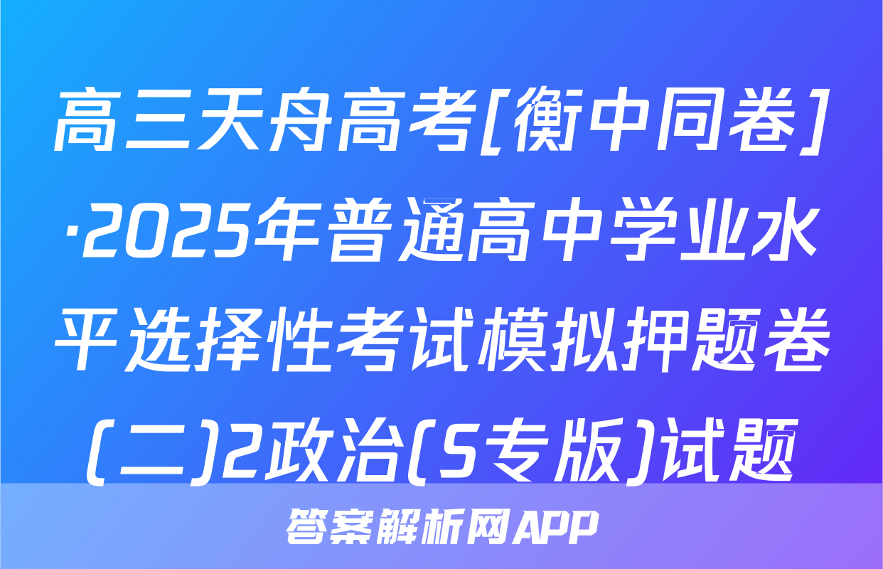 高三天舟高考[衡中同卷]·2025年普通高中学业水平选择性考试模拟押题卷(二)2政治(S专版)试题