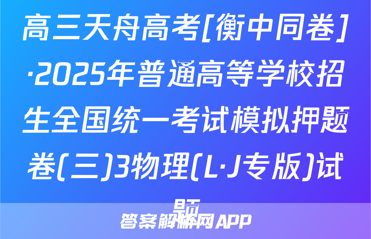 高三天舟高考[衡中同卷]·2025年普通高等学校招生全国统一考试模拟押题卷(三)3物理(L·J专版)试题