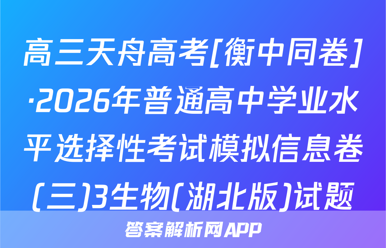 高三天舟高考[衡中同卷]·2026年普通高中学业水平选择性考试模拟信息卷(三)3生物(湖北版)试题