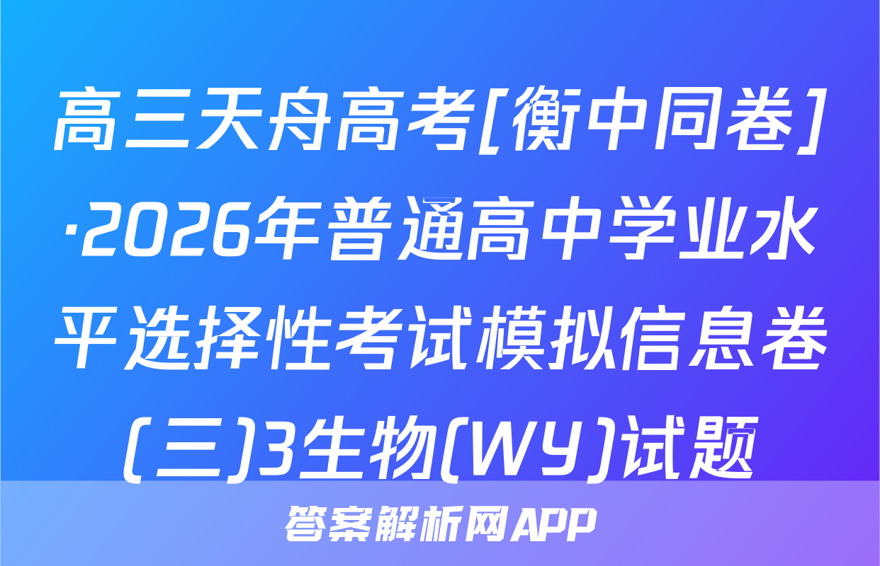 高三天舟高考[衡中同卷]·2026年普通高中学业水平选择性考试模拟信息卷(三)3生物(WY)试题