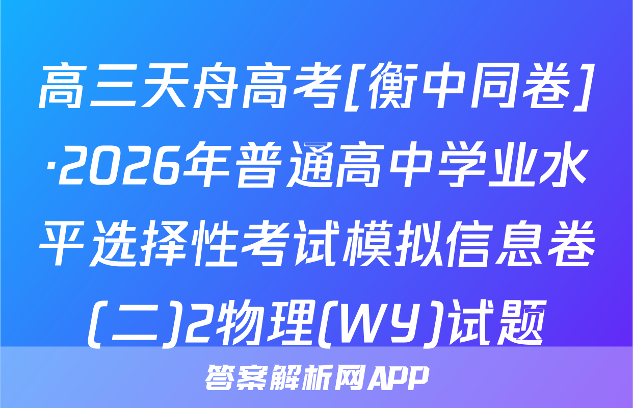 高三天舟高考[衡中同卷]·2026年普通高中学业水平选择性考试模拟信息卷(二)2物理(WY)试题