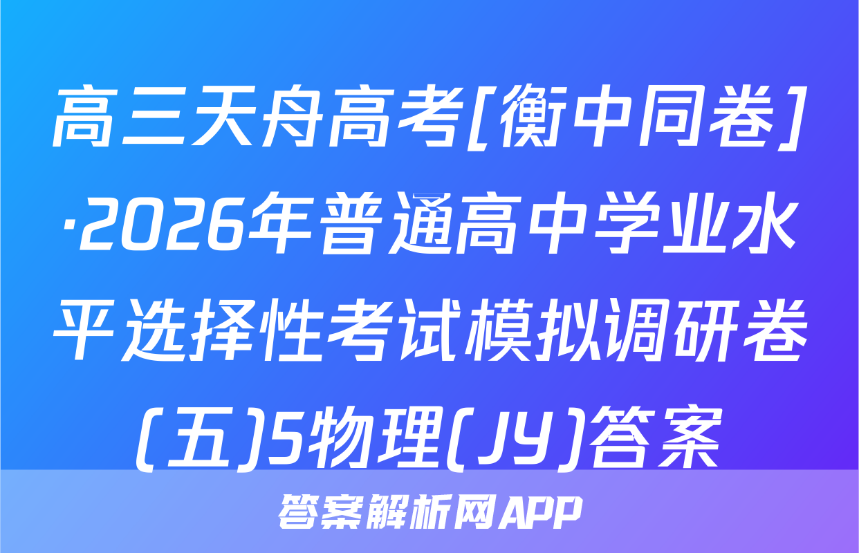 高三天舟高考[衡中同卷]·2026年普通高中学业水平选择性考试模拟调研卷(五)5物理(JY)答案