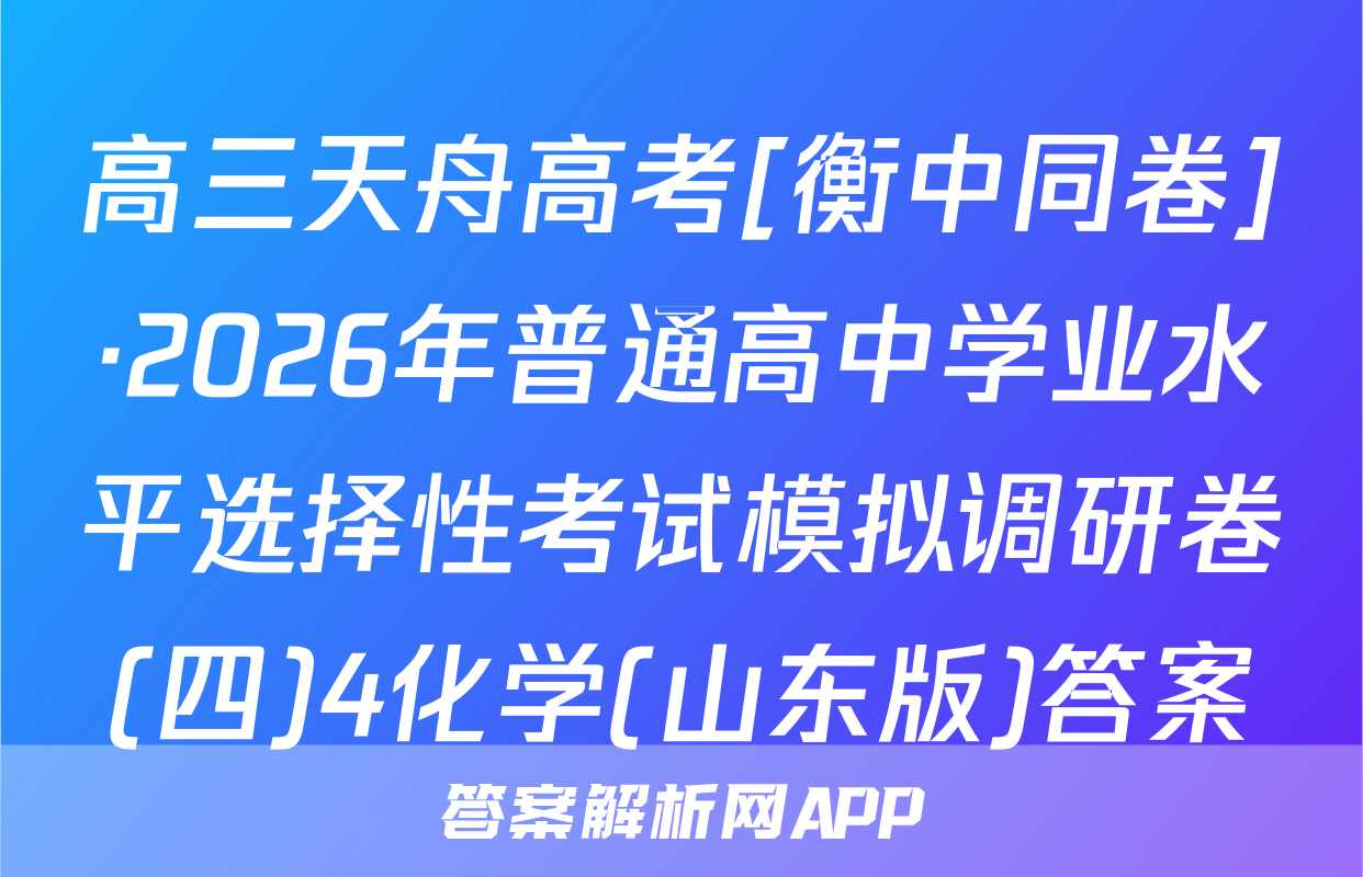 高三天舟高考[衡中同卷]·2026年普通高中学业水平选择性考试模拟调研卷(四)4化学(山东版)答案