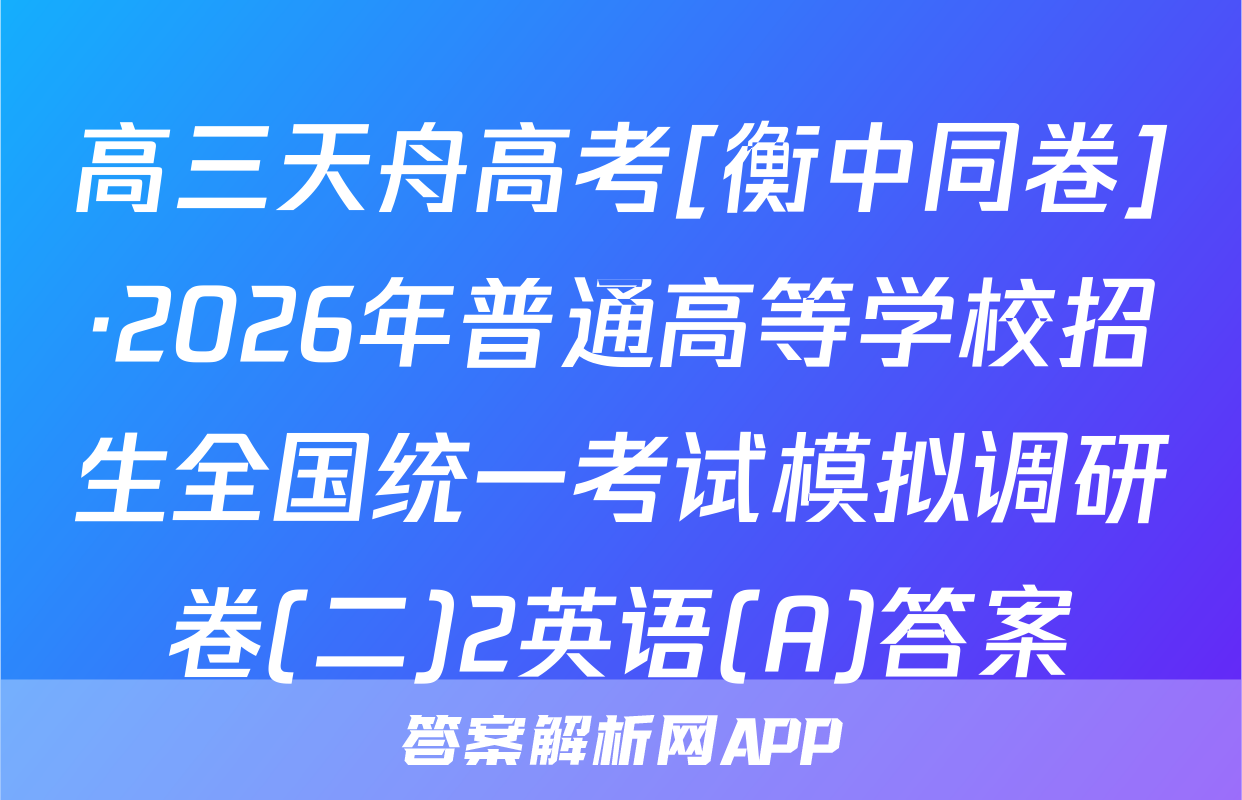 高三天舟高考[衡中同卷]·2026年普通高等学校招生全国统一考试模拟调研卷(二)2英语(A)答案