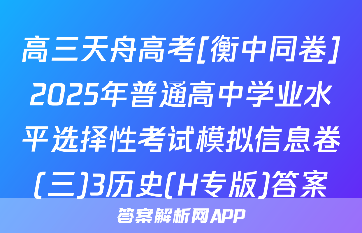 高三天舟高考[衡中同卷]2025年普通高中学业水平选择性考试模拟信息卷(三)3历史(H专版)答案