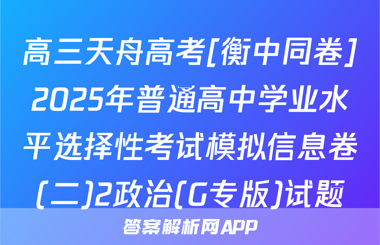 高三天舟高考[衡中同卷]2025年普通高中学业水平选择性考试模拟信息卷(二)2政治(G专版)试题