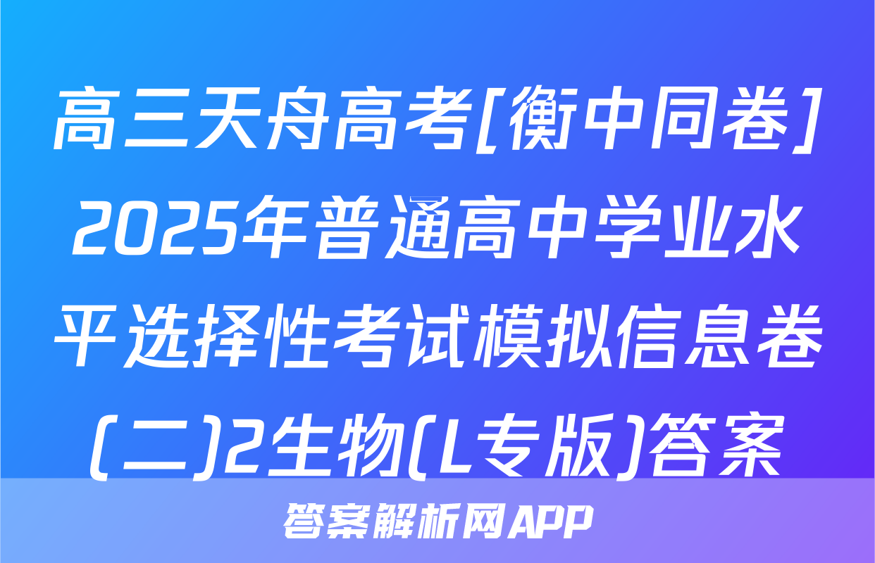 高三天舟高考[衡中同卷]2025年普通高中学业水平选择性考试模拟信息卷(二)2生物(L专版)答案